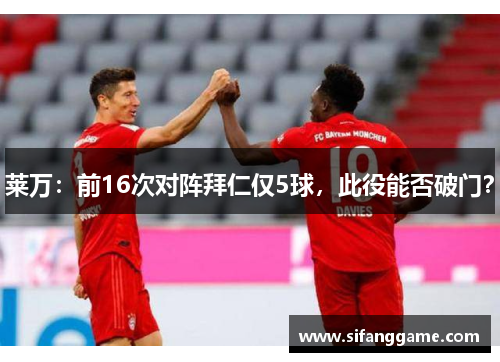 莱万：前16次对阵拜仁仅5球，此役能否破门？