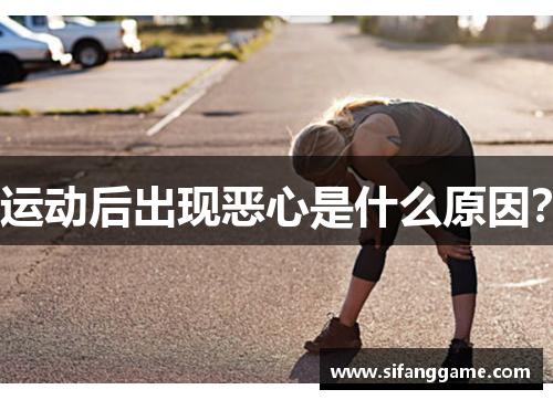 运动后出现恶心是什么原因？