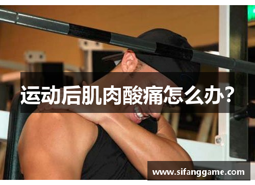 运动后肌肉酸痛怎么办？