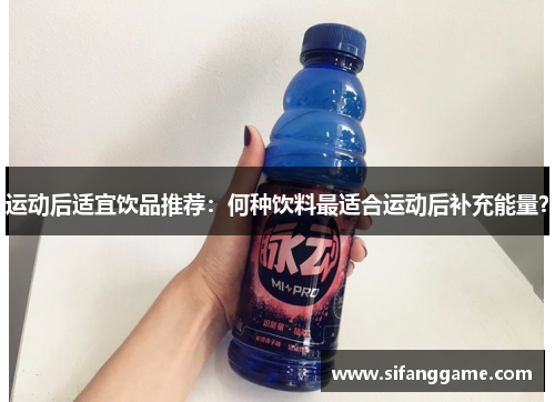 运动后适宜饮品推荐：何种饮料最适合运动后补充能量？