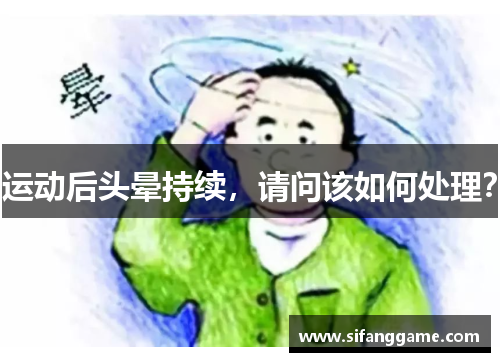 运动后头晕持续，请问该如何处理？