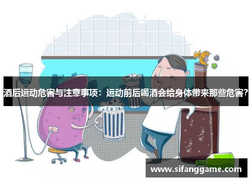 酒后运动危害与注意事项：运动前后喝酒会给身体带来那些危害？