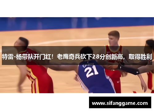 特雷-杨带队开门红！老鹰奇兵砍下28分创新高，取得胜利