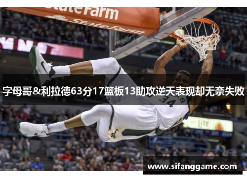 字母哥&利拉德63分17篮板13助攻逆天表现却无奈失败