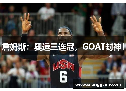 詹姆斯：奥运三连冠，GOAT封神！